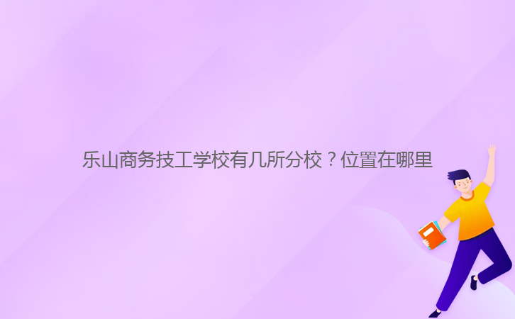 樂山商務(wù)技工學校有幾所分校？位置在哪里