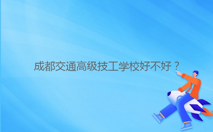 成都交通高級技工學校好不好?