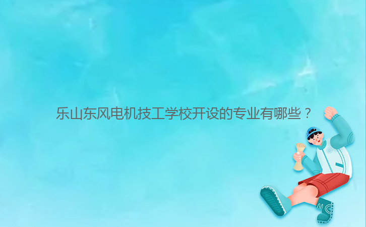樂(lè)山東風(fēng)電機(jī)技工學(xué)校開(kāi)設(shè)的專業(yè)有哪些？