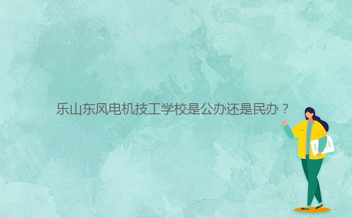 樂山東風(fēng)電機(jī)技工學(xué)校是公辦還是民辦？ 