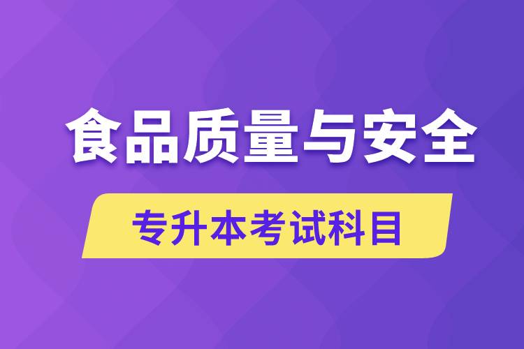食品質(zhì)量與安全專升本考什么科目？考試哪些內(nèi)容？