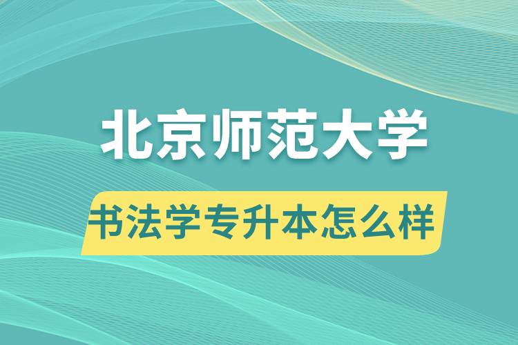 報(bào)考北京師范大學(xué)書法學(xué)專業(yè)專升本怎么樣？