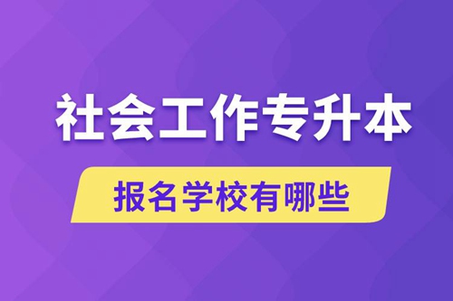 社會工作專升本學(xué)校有哪些可報名？