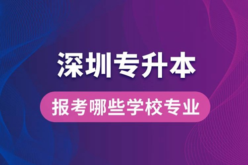 深圳專(zhuān)升本可以報(bào)考哪些學(xué)校專(zhuān)業(yè)？
