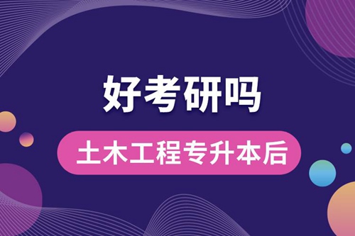 土木工程專升本后好考研嗎？