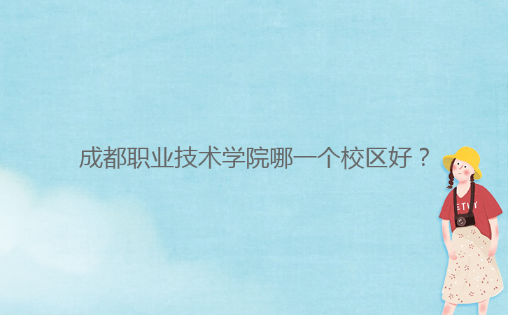 成都職業(yè)技術(shù)學(xué)院哪一個校區(qū)好?