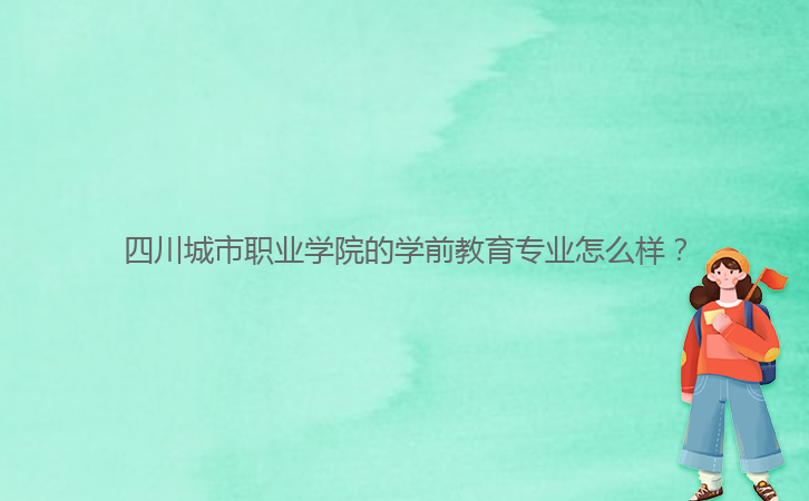 四川城市職業(yè)學院的學前教育專業(yè)怎么樣？