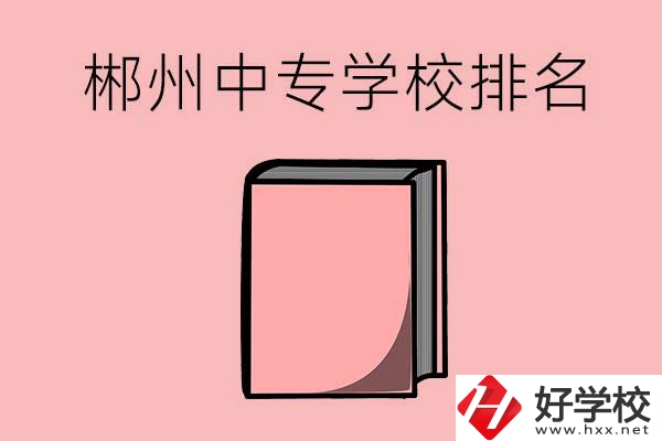 郴州排名靠前的中專學校有哪些？