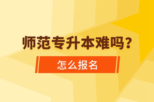 師范專升本難嗎，怎么報名？
