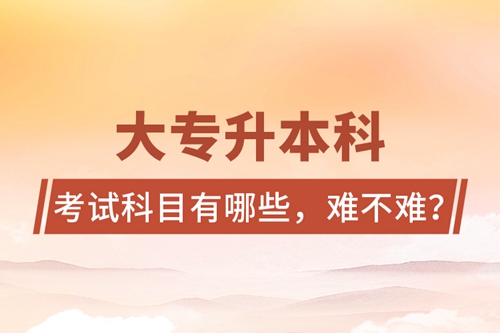 大專升本科考試科目有哪些，難不難？
