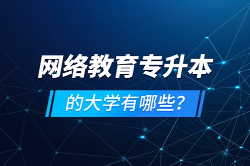 網(wǎng)絡(luò)教育專升本的大學(xué)有哪些？