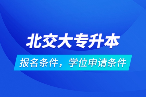 北交大專升本報(bào)名條件，學(xué)位申請條件