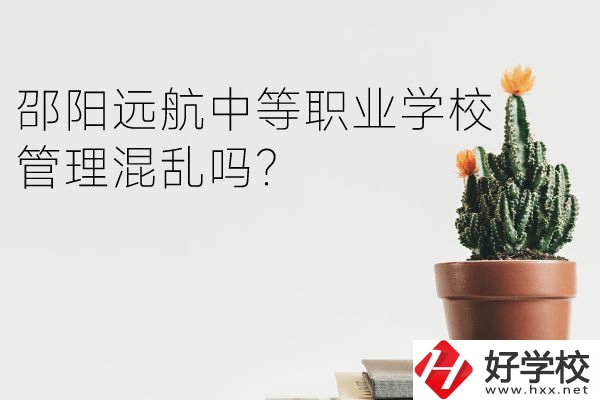 邵陽(yáng)遠(yuǎn)航中等職業(yè)學(xué)校怎么樣？管理混亂嗎？