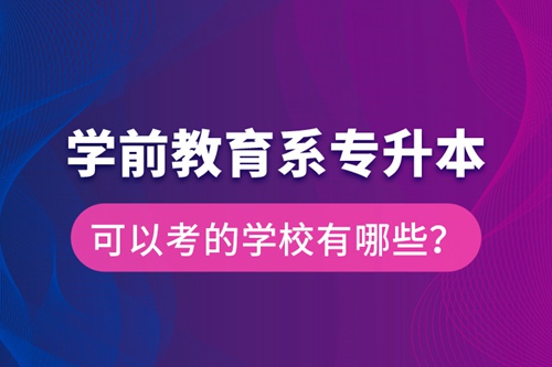 學(xué)前教育系專升本可以考的學(xué)校有哪些？