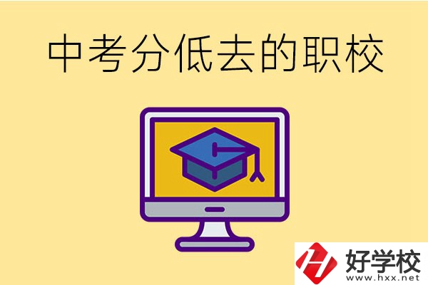 中考分?jǐn)?shù)低可以去長(zhǎng)沙的哪些職校？