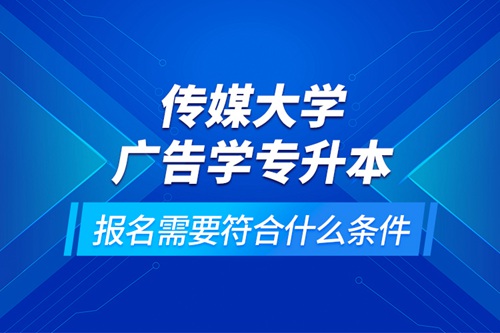 傳媒大學(xué)廣告學(xué)專升本報(bào)名需要符合什么條件