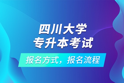 四川大學(xué)專升本考試報(bào)名方式，報(bào)名流程
