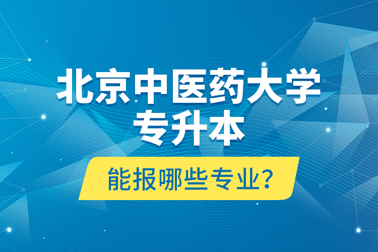 北京中醫(yī)藥大學(xué)專升本能報(bào)哪些專業(yè)？