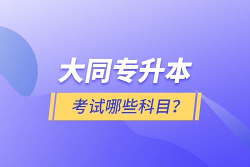 大同專(zhuān)升本考試哪些科目？