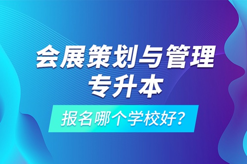 會展策劃與管理專升本報名哪個學(xué)校好？