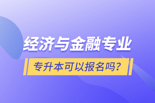 經(jīng)濟與金融專業(yè)專升本可以報名嗎？