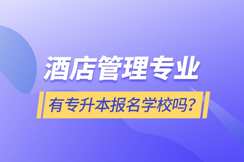 酒店管理專業(yè)有專升本報名學校嗎？