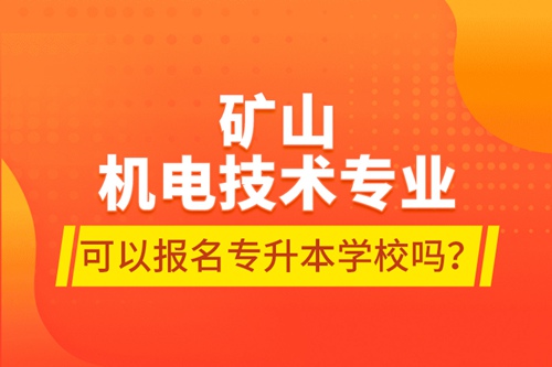 礦山機(jī)電技術(shù)專業(yè)可以報(bào)名專升本學(xué)校嗎？