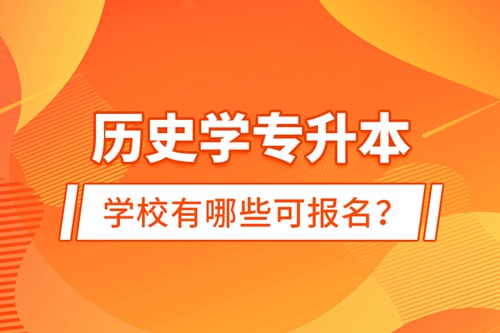 歷史學專升本學校有哪些可報名？