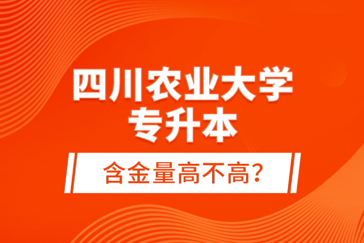四川農(nóng)業(yè)大學(xué)專升本含金量高不高？