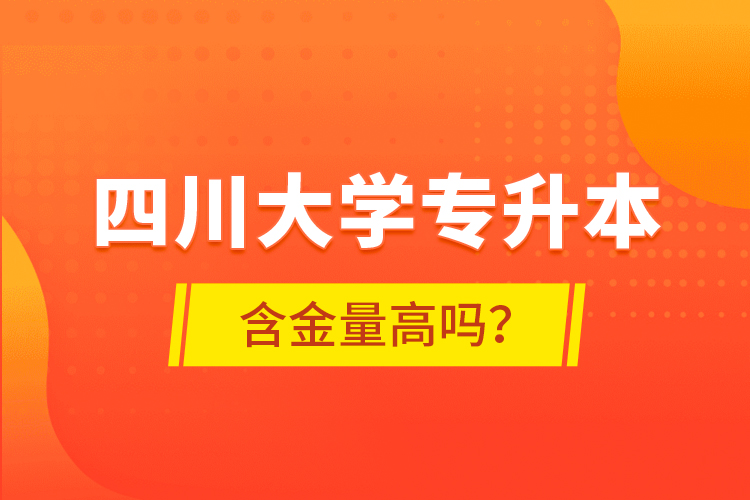 四川大學專升本含金量高嗎？