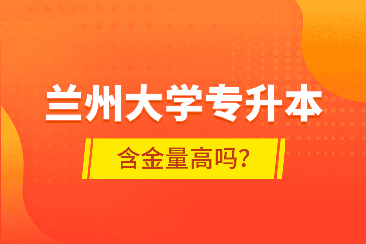 蘭州大學(xué)專升本含金量高嗎？