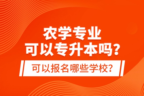 農(nóng)學(xué)專業(yè)可以專升本嗎？可以報(bào)名哪些學(xué)校？