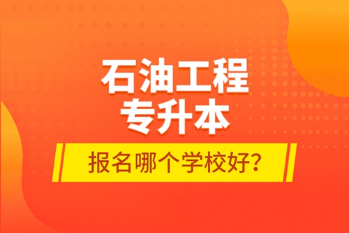 石油工程專升本報(bào)名哪個(gè)學(xué)校好？
