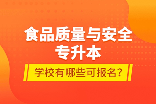 食品質(zhì)量與安全專升本學校有哪些可報名？