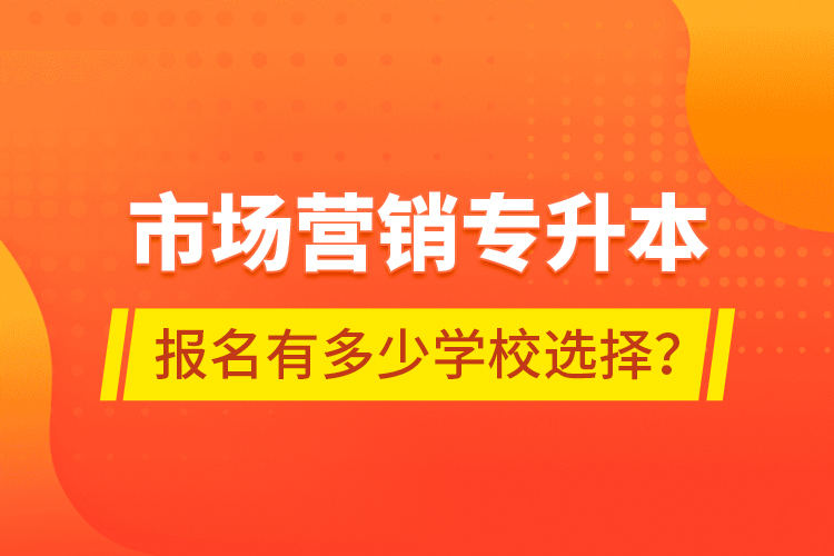 市場營銷專升本報名有多少學(xué)校選擇？