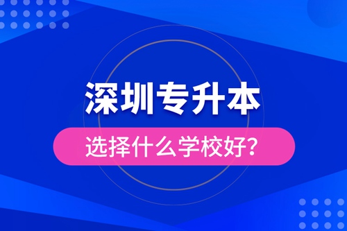 深圳專(zhuān)升本選擇什么學(xué)校好？
