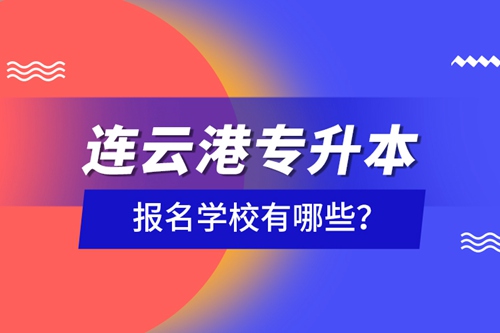 連云港專升本報(bào)名學(xué)校有哪些？