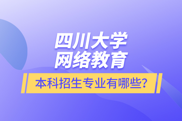 四川大學(xué)網(wǎng)絡(luò)教育本科報(bào)名專業(yè)有哪些？