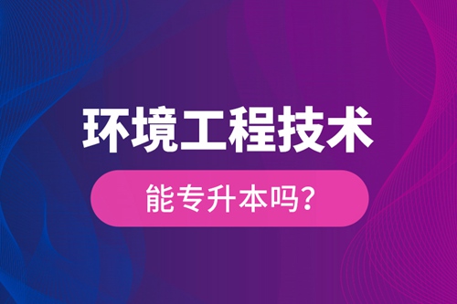 環(huán)境工程技術能專升本嗎？