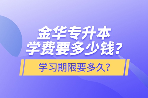 金華專升本學(xué)費(fèi)要多少錢？學(xué)習(xí)期限要多久？