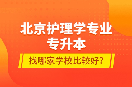 北京護(hù)理學(xué)專業(yè)專升本找哪家學(xué)校比較好？