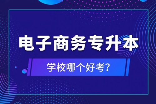 電子商務(wù)專升本學(xué)校哪個好考？
