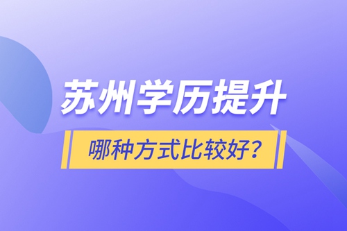 蘇州學(xué)歷提升哪種方式比較好？