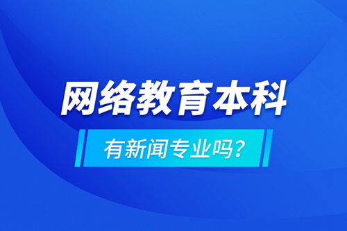 網(wǎng)絡(luò)教育本科有新聞專業(yè)嗎 ？
