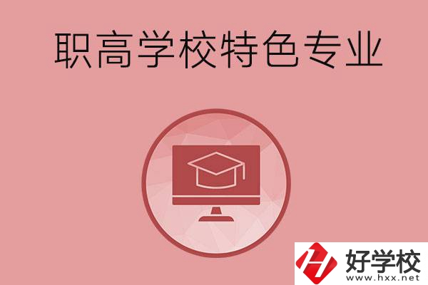 長沙市有哪些比較好的職高學校？有什么特色專業(yè)？