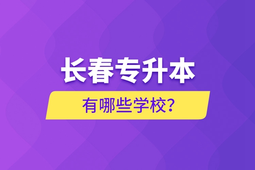 長(zhǎng)春專升本有哪些學(xué)校？