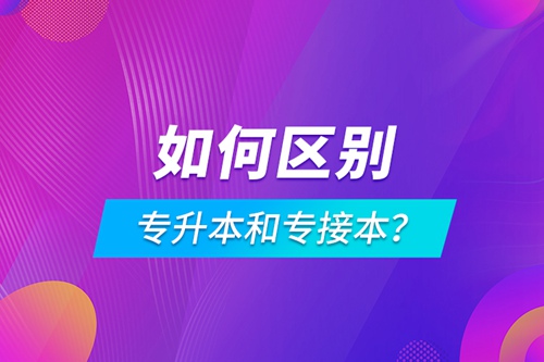 如何區(qū)別專(zhuān)升本和專(zhuān)接本？