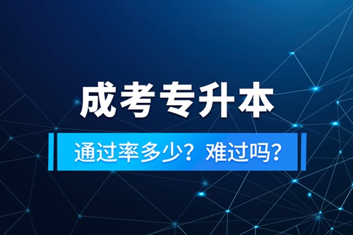 成考專升本通過率多少？難過嗎？