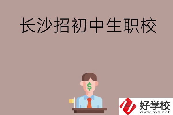 長(zhǎng)沙市有哪些職校是招初中生的？