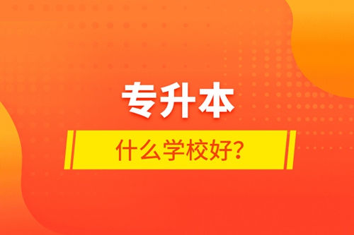 專升本什么學(xué)校好？